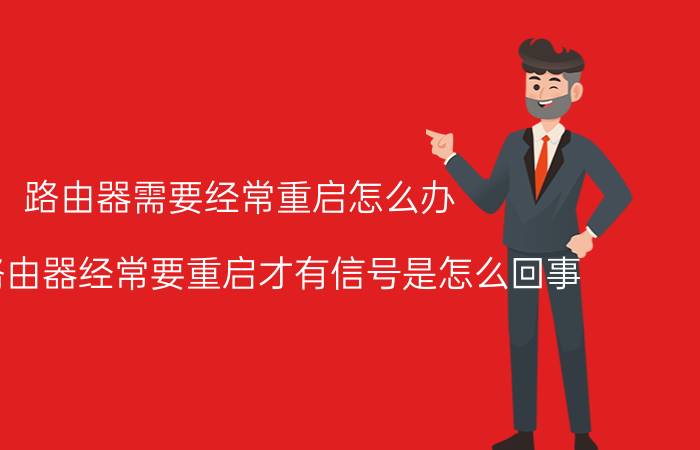 路由器需要经常重启怎么办 无线路由器经常要重启才有信号是怎么回事？